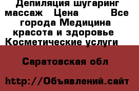 Депиляция шугаринг массаж › Цена ­ 200 - Все города Медицина, красота и здоровье » Косметические услуги   . Саратовская обл.